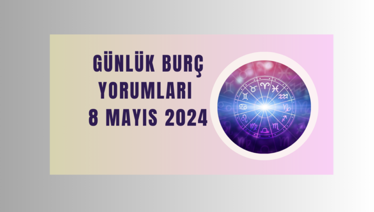 Günlük burç yorumları 8 Mayıs 2024! Burçları bugün neler bekliyor?