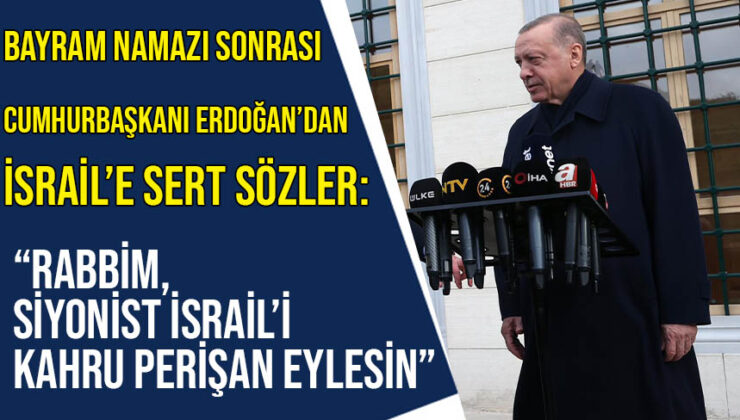 Cumhurbaşkanı Erdoğan’dan İsrail’e sert tepki: “Rabbim, siyonist İsrail’i kahru perişan eylesin”