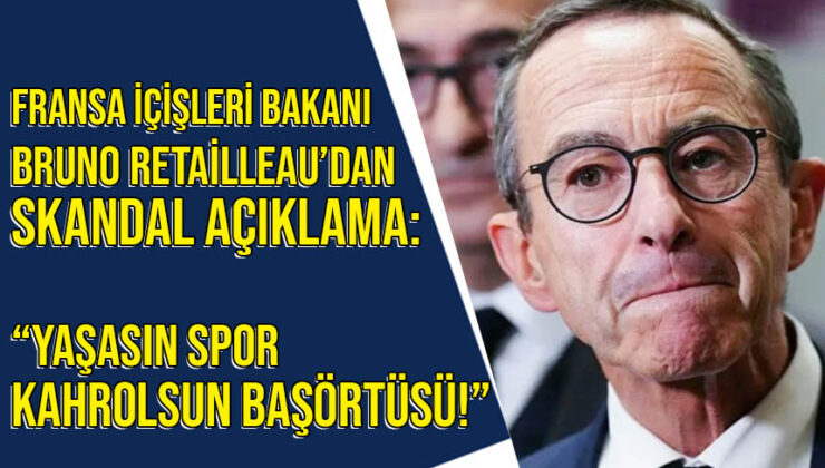 Fransa İçişleri Bakanı Bruno Retailleau’dan skandal başörtüsü açıklaması