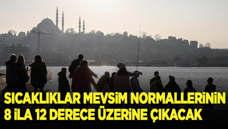 Sıcaklıklar mevsim normallerinin 8 ila 12 derece üzerine çıkacak