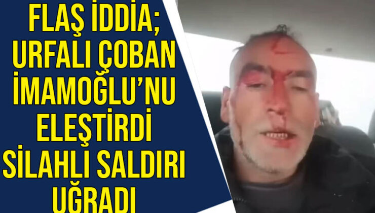 skandal iddia; İmamoğlu’nu eleştiren Urfalı çobana silahlı saldırı