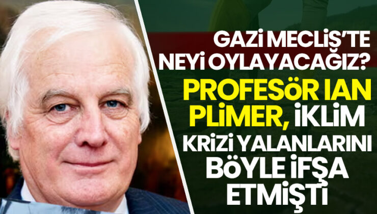 Gazi Meclis’te neyi oylayacağız? Profesör Ian Plimer, küresel ısınma ve iklim krizi yalanlarını ifşa etti!