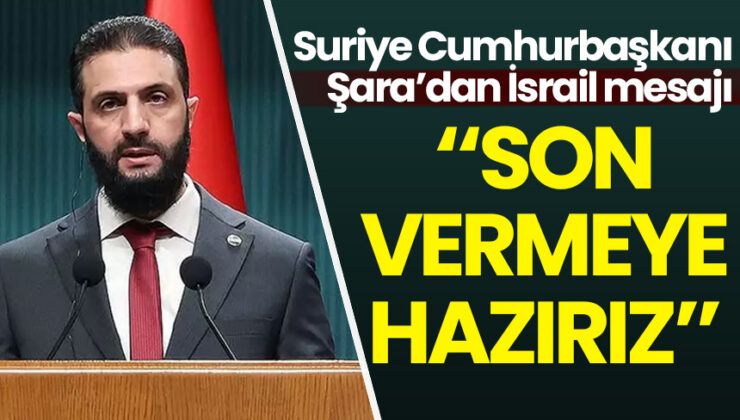 Suriye Cumhurbaşkanı Şara’dan İsrail mesajı: Son vermeye hazırız