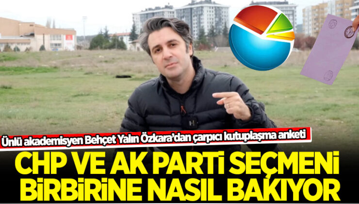 Behçet Yalın Özkara’dan çarpıcı anket: CHP ve AK Parti seçmeni birbirine nasıl bakıyor?